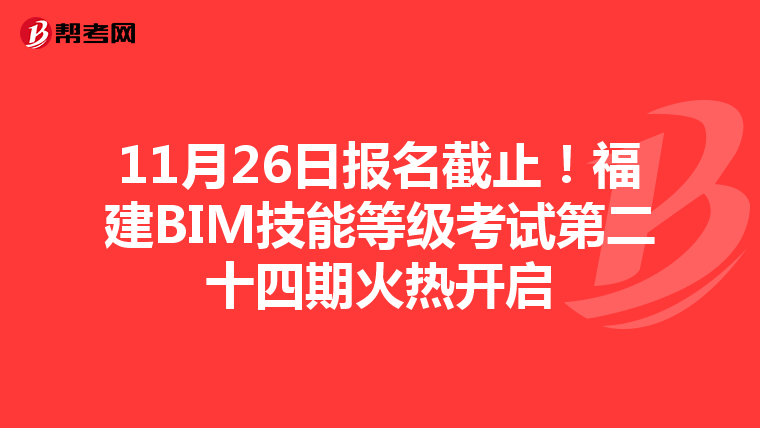11月26日报名截止！福建BIM技能等级考试第二十四期火热开启