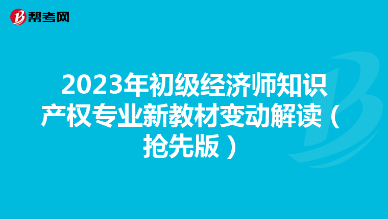 2023年初级经济师知识产权专业新教材变动解读（抢先版）