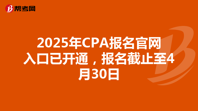 2025年CPA报名官网入口已开通，报名截止至4月30日