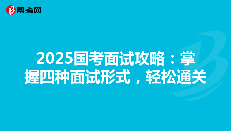 2025国考面试攻略：掌握四种面试形式，轻松通关