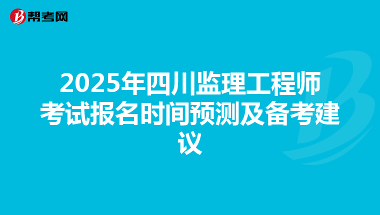 2025年四川监理工程师考试报名时间预测及备考建议