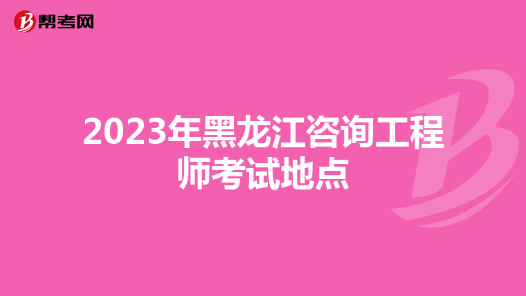 2023年黑龙江咨询工程师考试地点