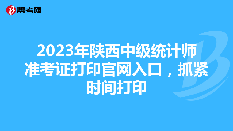 2023年陜西中級統計師準考證打印官網入口，抓緊時間打印
