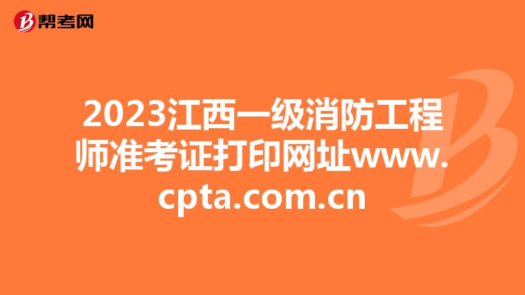 2023江西一级消防工程师准考证打印网址www.cpta.com.cn