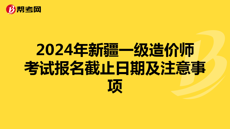 2024年新疆一级造价师考试报名截止日期及注意事项