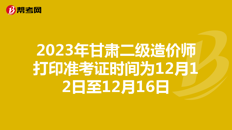 2023年甘肃二级造价师打印准考证时间为12月12日至12月16日