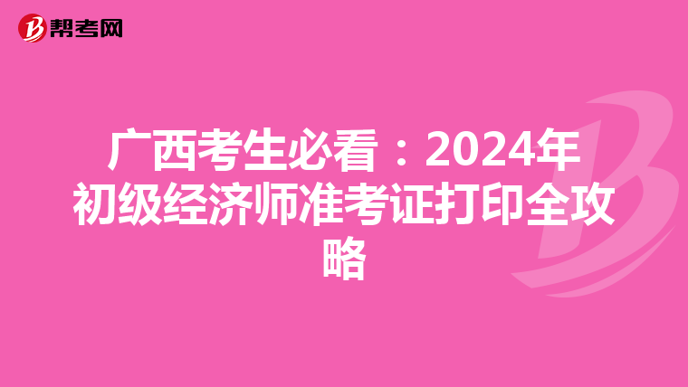 广西考生必看：2024年初级经济师准考证打印全攻略