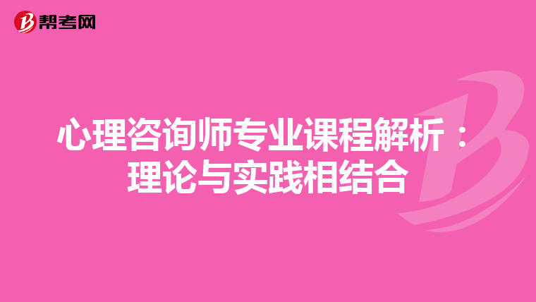 心理咨询师专业课程解析：理论与实践相结合