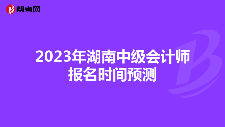 2023年湖南中級會計師報名時間預(yù)測