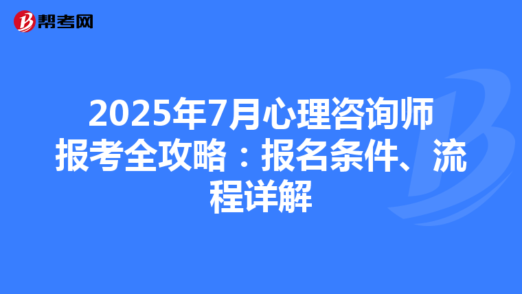 2025年7月心理咨询师报考全攻略：报名条件、流程详解