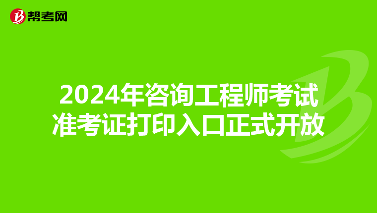 2024年咨询工程师考试准考证打印入口正式开放