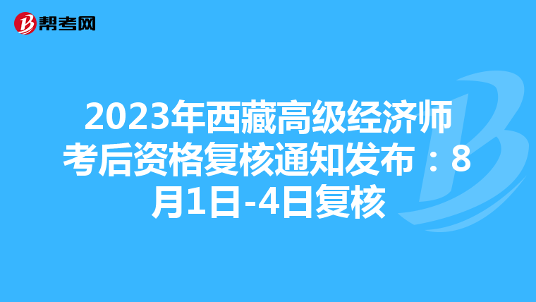 2023年西藏高級經(jīng)濟師考后資格復核通知發(fā)布:8月1日-4日復核