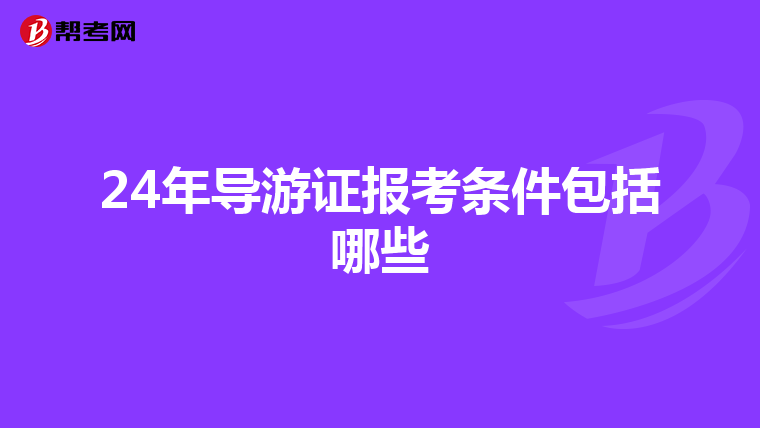 24年导游证报考条件包括哪些