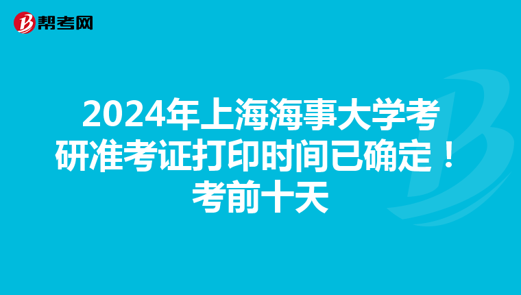 2024年上海海事大学考研准考证打印时间已确定！考前十天