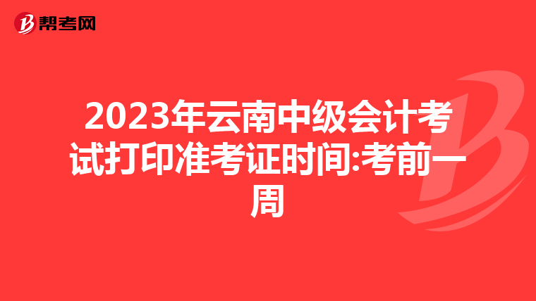 2023年云南中级会计考试打印准考证时间:考前一周