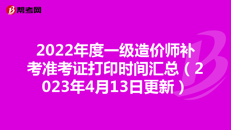 2022年度一级造价师补考准考证打印时间汇总（2023年4月13日更新）