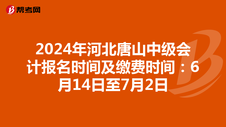 2024年河北唐山中级会计报名时间及缴费时间:6月14日至7月2日