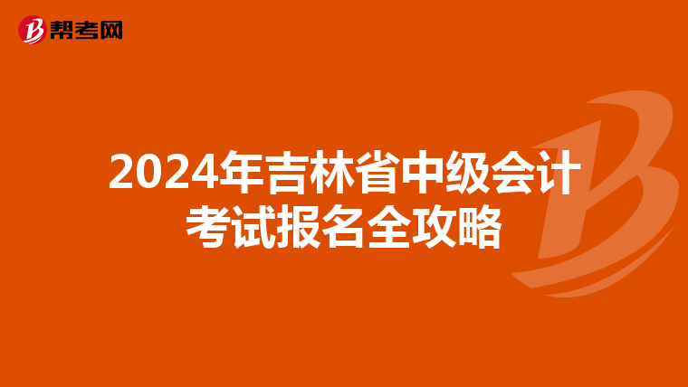 2024年吉林省中级会计考试报名全攻略