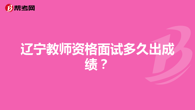 辽宁教师资格面试多久出成绩?