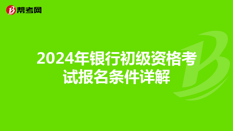 2024年银行初级资格考试报名条件详解