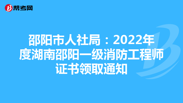 邵阳市人社局：2022年度湖南邵阳一级消防工程师证书领取通知