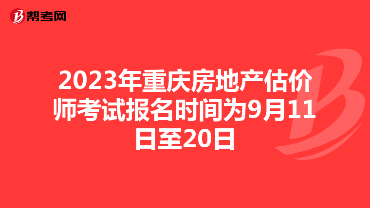 2023年重庆房地产估价师考试报名时间为9月11日至20日