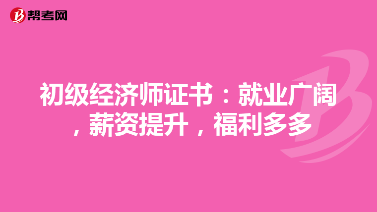 初级经济师证书：就业广阔，薪资提升，福利多多