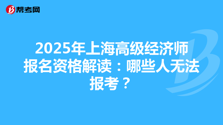 2025年上海高級經濟師報名資格解讀：哪些人無法報考？