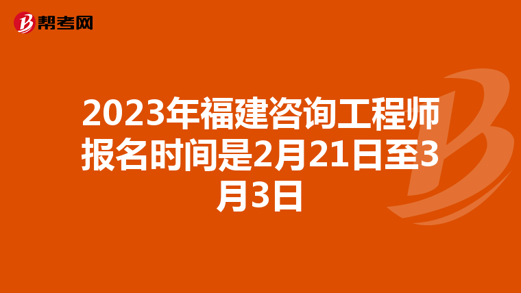2023年福建咨询工程师报名时间是2月21日至3月3日