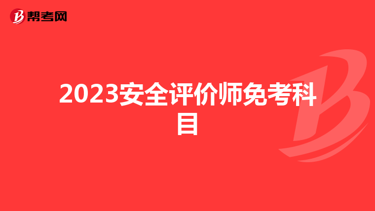 2023安全评价师免考科目