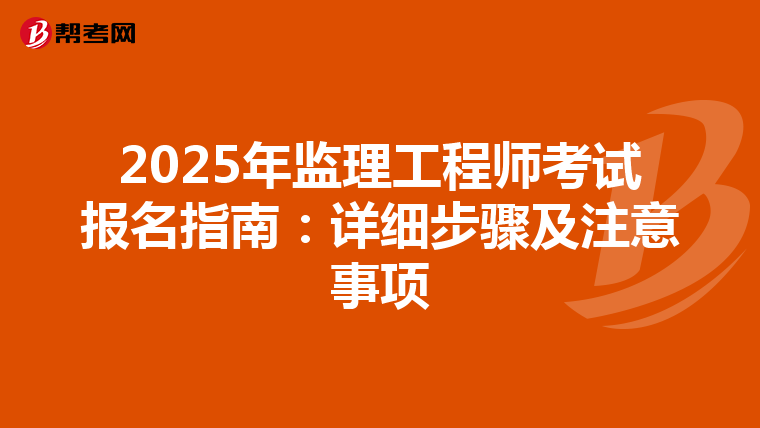 2025年監(jiān)理工程師考試報(bào)名指南:詳細(xì)步驟及注意事項(xiàng)