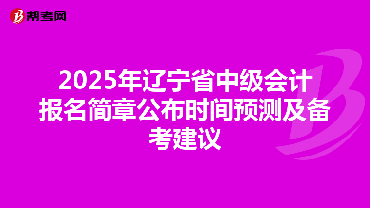 2025年辽宁省中级会计报名简章公布时间预测及备考建议