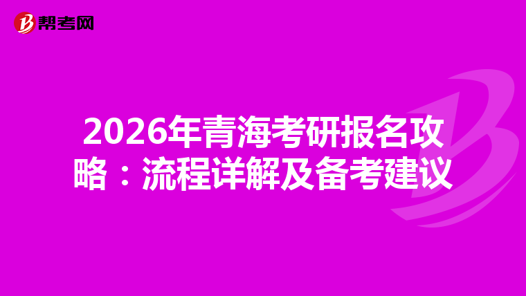 2026年青海考研报名攻略：流程详解及备考建议