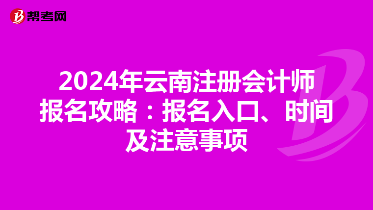 2024年云南注冊會計師報名攻略：報名入口、時間及注意事項(xiàng)