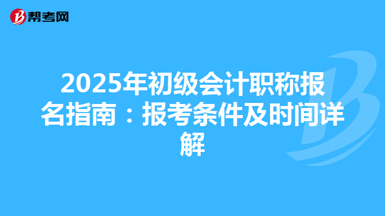 2025年初级会计职称报名指南：报考条件及时间详解