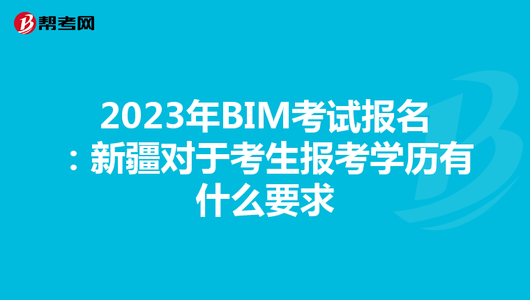 2023年BIM考试报名：新疆对于考生报考学历有什么要求