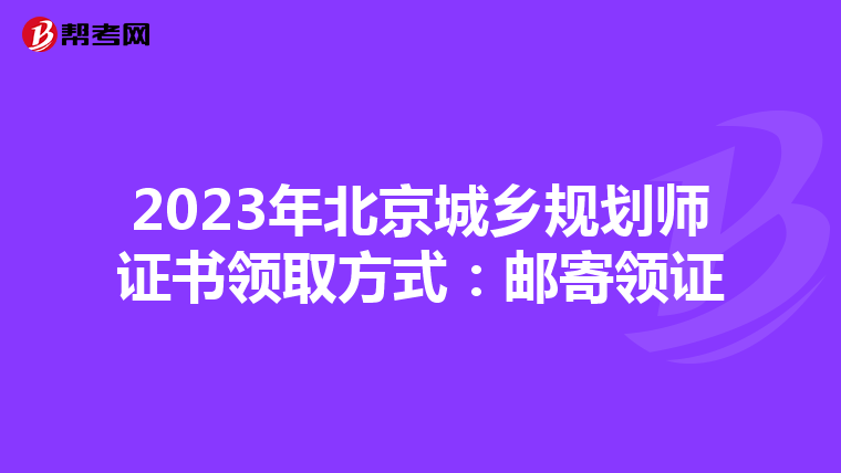 2023年北京城乡规划师证书领取方式：邮寄领证