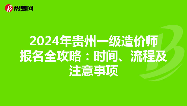 2024年贵州一级造价师报名全攻略：时间、流程及注意事项