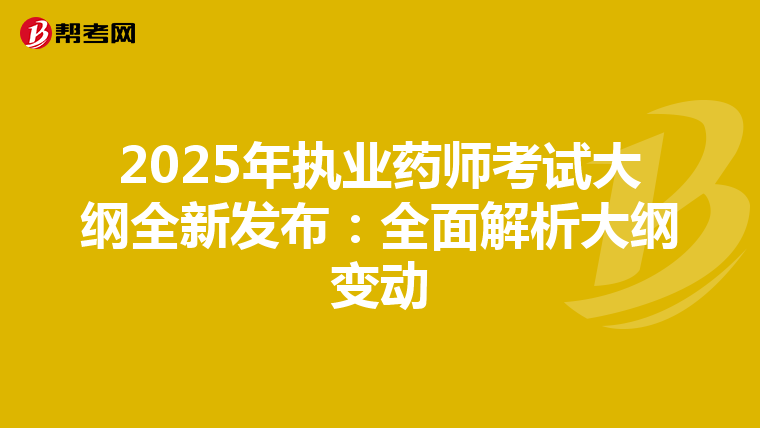 2025年执业药师考试大纲全新发布：全面解析大纲变动