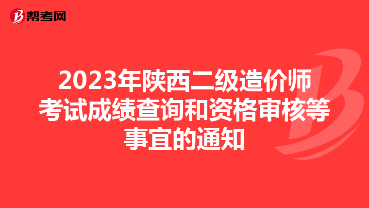 2023年陕西二级造价师考试成绩查询和资格审核等事宜的通知