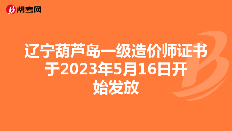辽宁葫芦岛一级造价师证书于2023年5月16日开始发放