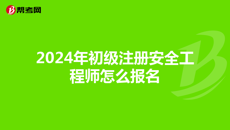 2024年初級注冊安全工程師怎么報名