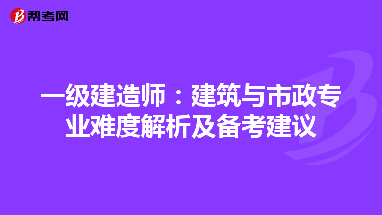 一级建造师：建筑与市政专业难度解析及备考建议