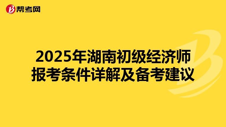 2025年湖南初級經濟師報考條件詳解及備考建議