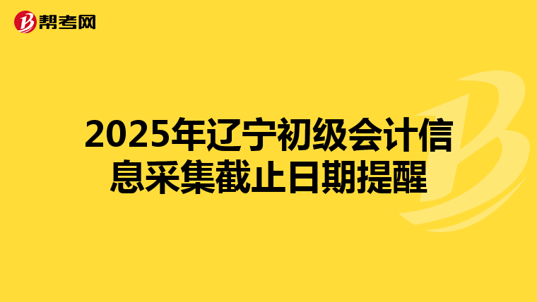 2025年辽宁初级会计信息采集截止日期提醒