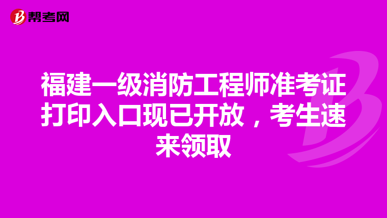 福建一级消防工程师准考证打印入口现已开放，考生速来领取