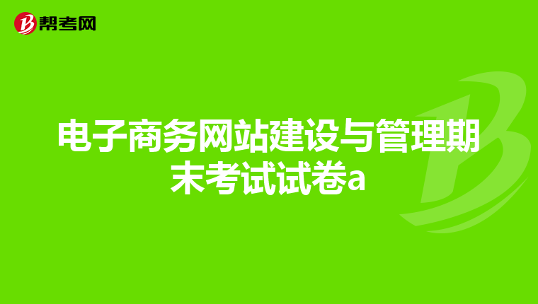 电子商务网站建设与管理期末考试试卷a