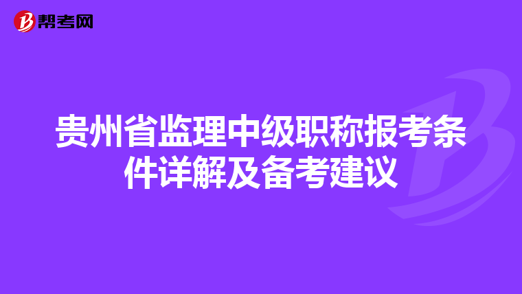 贵州省监理中级职称报考条件详解及备考建议