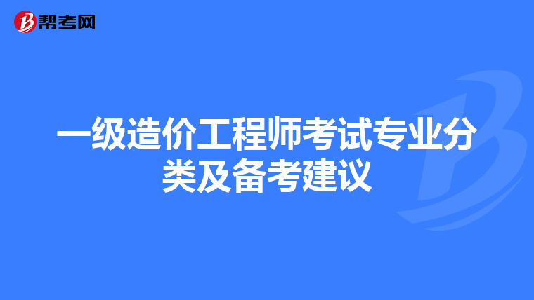 一级造价工程师考试专业分类及备考建议