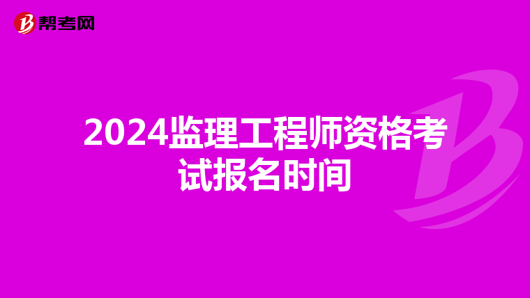 2024监理工程师资格考试报名时间